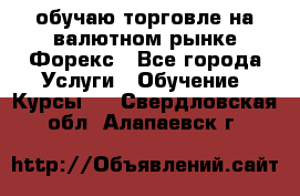 обучаю торговле на валютном рынке Форекс - Все города Услуги » Обучение. Курсы   . Свердловская обл.,Алапаевск г.